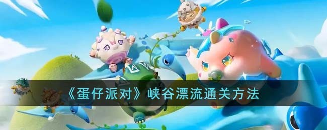 蛋仔派对峡谷漂流怎么通关_蛋仔派对峡谷漂流玩法攻略