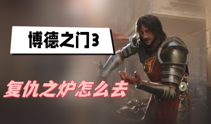 博德之门3复仇之炉怎么去-博德之门3复仇之炉进入方法说明